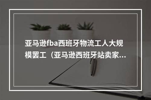 亚马逊fba西班牙物流工人大规模罢工（亚马逊西班牙站卖家请注意）