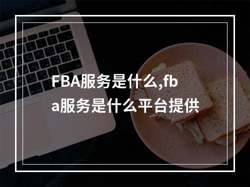 FBA服务是什么,fba服务是什么平台提供