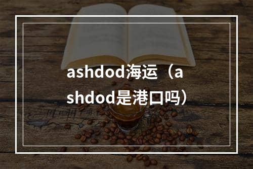 ashdod海运（ashdod是港口吗）