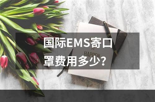 国际EMS寄口罩费用多少？