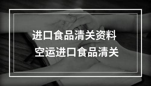 进口食品清关资料  空运进口食品清关