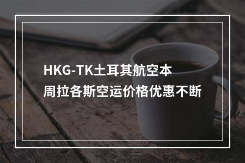 HKG-TK土耳其航空本周拉各斯空运价格优惠不断