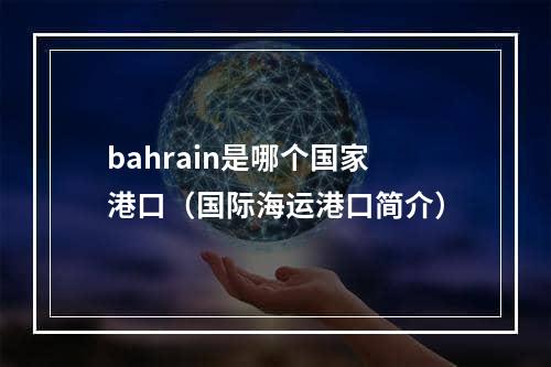 bahrain是哪个国家港口（国际海运港口简介）