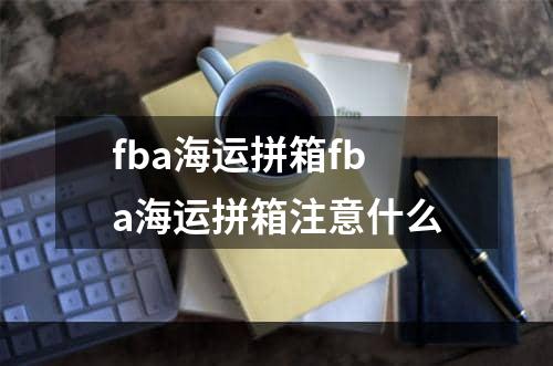 fba海运拼箱fba海运拼箱注意什么