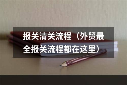 报关清关流程（外贸最全报关流程都在这里）