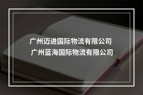 广州迈进国际物流有限公司  广州蓝海国际物流有限公司