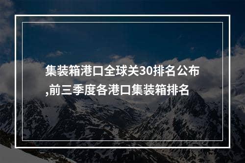 集装箱港口全球关30排名公布,前三季度各港口集装箱排名