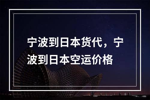 宁波到日本货代，宁波到日本空运价格