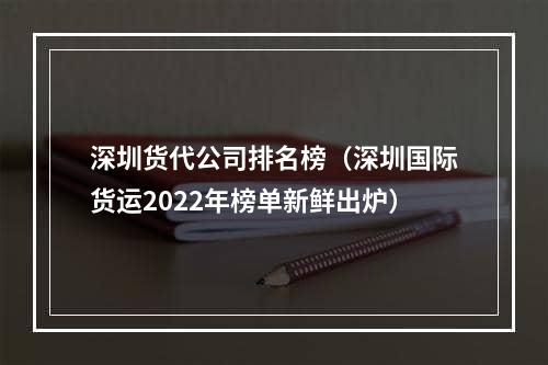 深圳货代公司排名榜（深圳国际货运2022年榜单新鲜出炉）