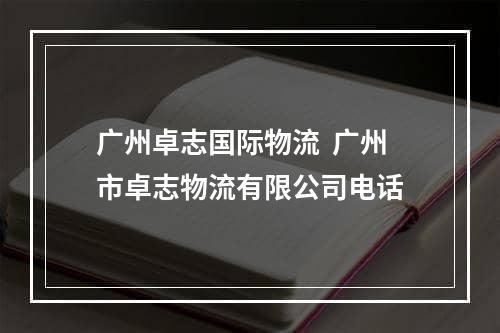 广州卓志国际物流  广州市卓志物流有限公司电话