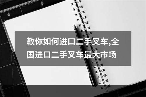 教你如何进口二手叉车,全国进口二手叉车最大市场