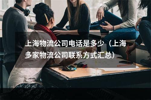 上海物流公司电话是多少（上海多家物流公司联系方式汇总）