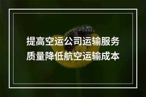 提高空运公司运输服务质量降低航空运输成本