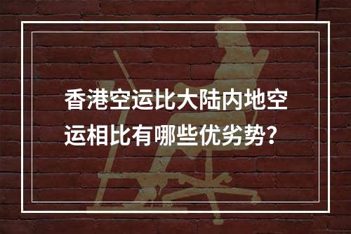 香港空运比大陆内地空运相比有哪些优劣势？