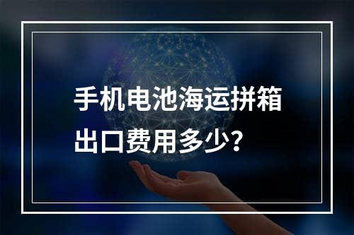 手机电池海运拼箱出口费用多少？