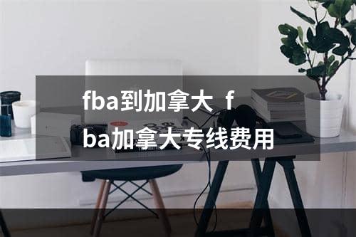 fba到加拿大  fba加拿大专线费用