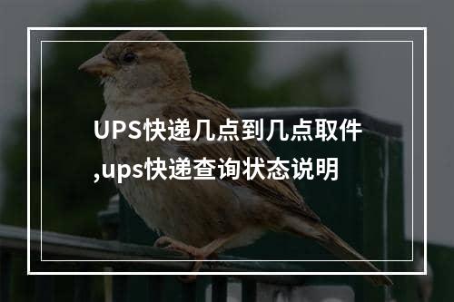 UPS快递几点到几点取件,ups快递查询状态说明