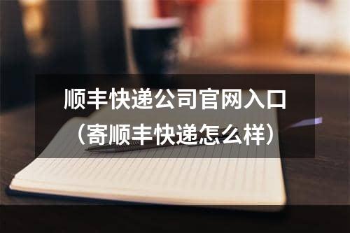 顺丰快递公司官网入口（寄顺丰快递怎么样）