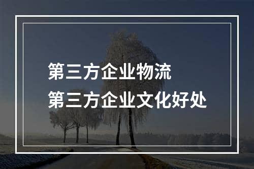 第三方企业物流  第三方企业文化好处