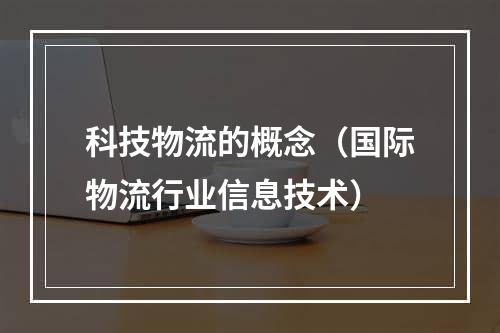 科技物流的概念（国际物流行业信息技术）