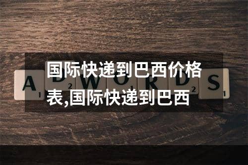 国际快递到巴西价格表,国际快递到巴西