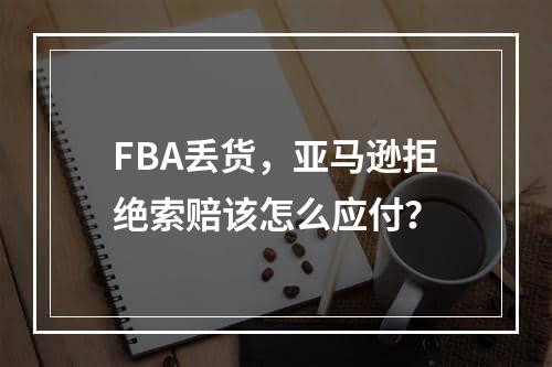 FBA丢货，亚马逊拒绝索赔该怎么应付？