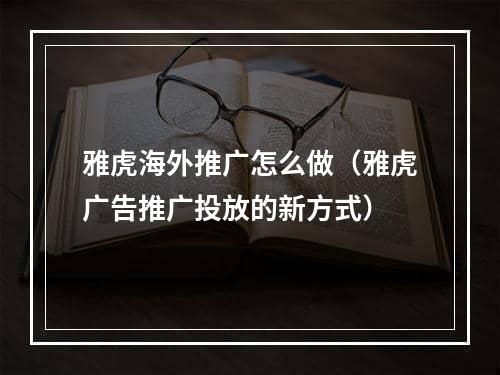 雅虎海外推广怎么做（雅虎广告推广投放的新方式）