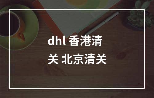 dhl 香港清关 北京清关