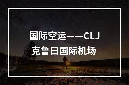 国际空运——CLJ 克鲁日国际机场