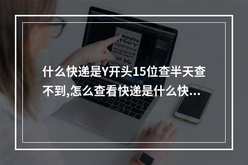 什么快递是Y开头15位查半天查不到,怎么查看快递是什么快递公司