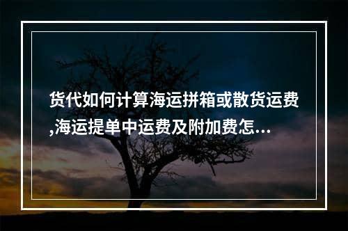 货代如何计算海运拼箱或散货运费,海运提单中运费及附加费怎么填写