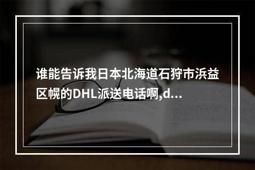 谁能告诉我日本北海道石狩市浜益区幌的DHL派送电话啊,dhl的backdoor和front door区别