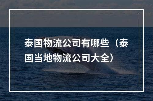 泰国物流公司有哪些（泰国当地物流公司大全）