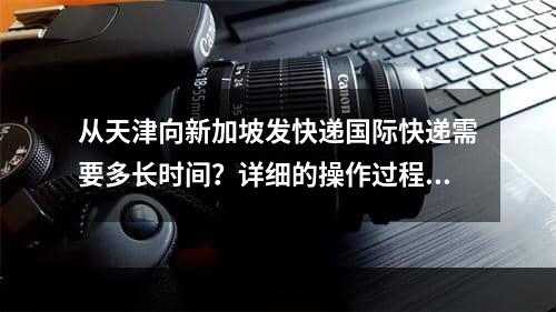 从天津向新加坡发快递国际快递需要多长时间？详细的操作过程是什么？