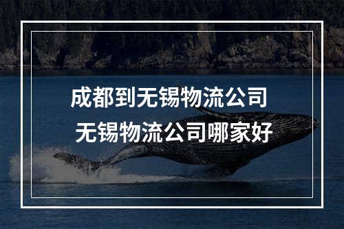 成都到无锡物流公司  无锡物流公司哪家好