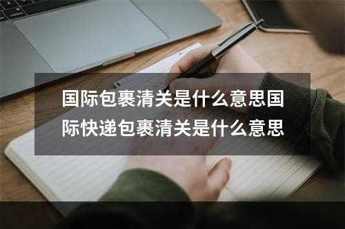 国际包裹清关是什么意思国际快递包裹清关是什么意思