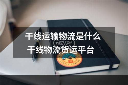 干线运输物流是什么  干线物流货运平台