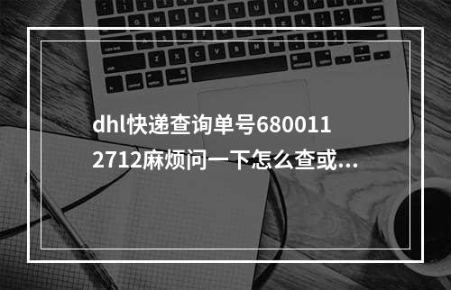 dhl快递查询单号6800112712麻烦问一下怎么查或帮忙查一下