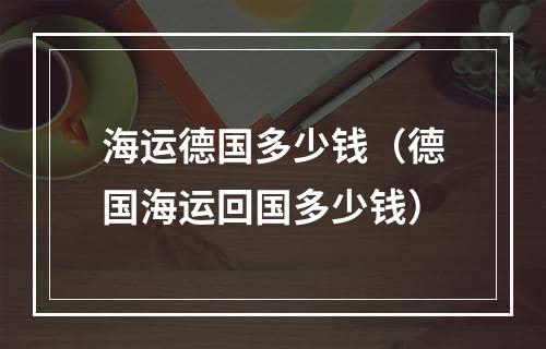 海运德国多少钱（德国海运回国多少钱）