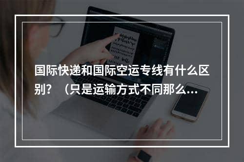 国际快递和国际空运专线有什么区别？（只是运输方式不同那么简单吗）