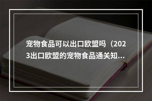 宠物食品可以出口欧盟吗（2023出口欧盟的宠物食品通关知识）