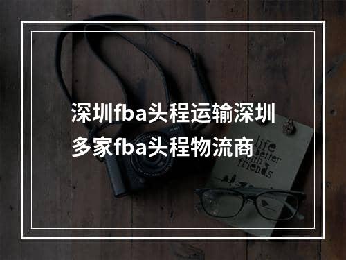 深圳fba头程运输深圳多家fba头程物流商