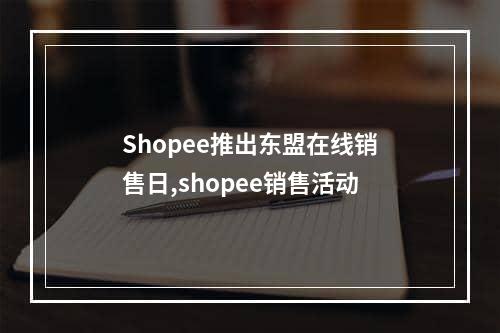 Shopee推出东盟在线销售日,shopee销售活动