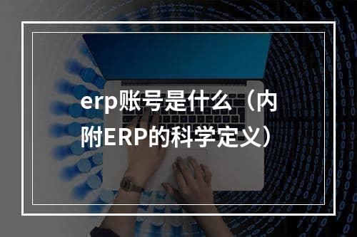 erp账号是什么（内附ERP的科学定义）