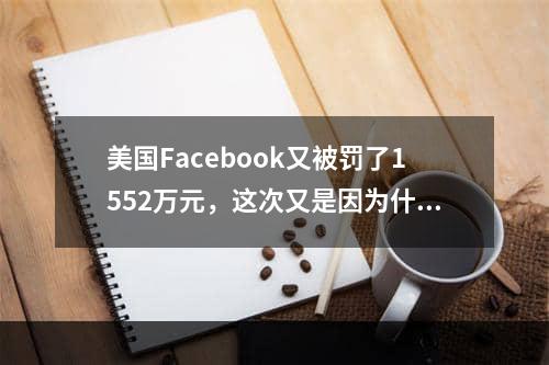 美国Facebook又被罚了1552万元，这次又是因为什么呢？