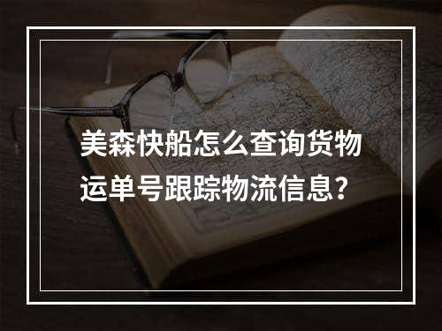 美森快船怎么查询货物运单号跟踪物流信息？