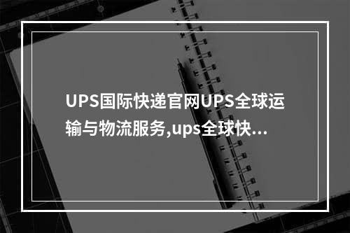 UPS国际快递官网UPS全球运输与物流服务,ups全球快递公司