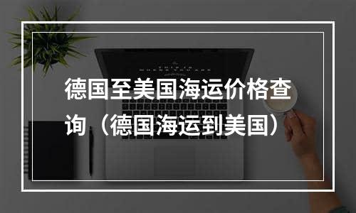 德国至美国海运价格查询（德国海运到美国）