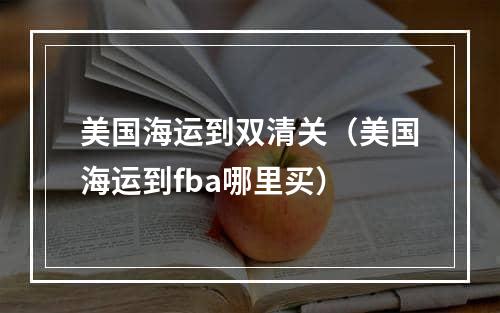 美国海运到双清关（美国海运到fba哪里买）