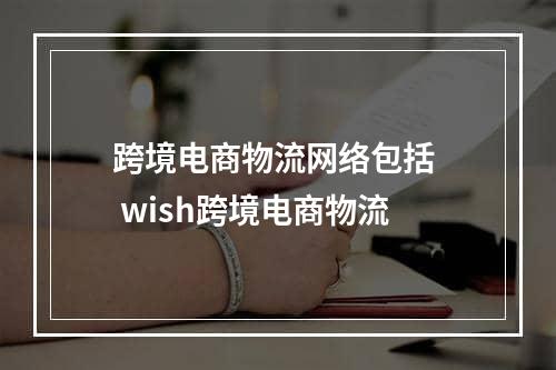 跨境电商物流网络包括  wish跨境电商物流